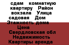 сдам 1 комнатную квартиру › Район ­ вокзала › Улица ­ садовая › Дом ­ 97 › Этажность дома ­ 9 › Цена ­ 10 000 - Свердловская обл. Недвижимость » Квартиры аренда   